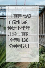 襄荆高铁有新进展！预计下半年开通，襄阳至荆门30分钟可达