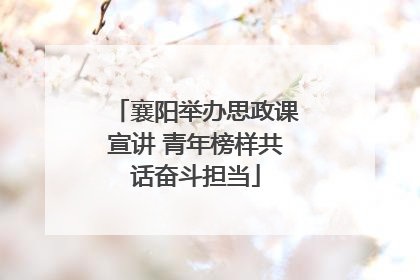 襄阳举办思政课宣讲 青年榜样共话奋斗担当