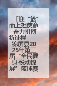 迎“篮”而上担使命 奋力拼搏新征程——锦屏县2025年第三届“全民健身·悦动锦屏”篮球赛圆满闭幕