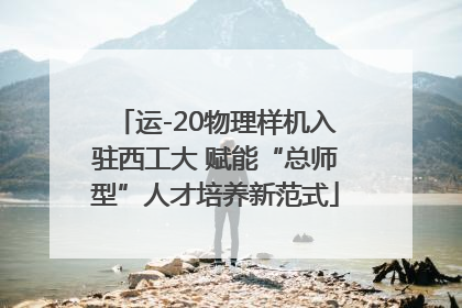 运-20物理样机入驻西工大 赋能“总师型”人才培养新范式
