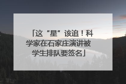 这“星”该追！科学家在石家庄演讲被学生排队要签名