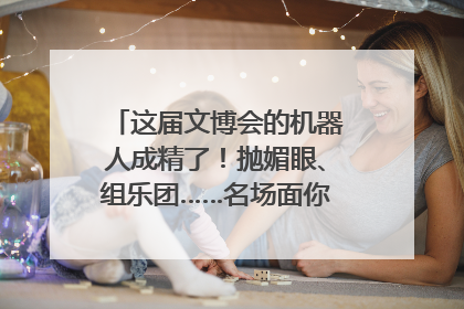 这届文博会的机器人成精了！抛媚眼、组乐团……名场面你pick谁？