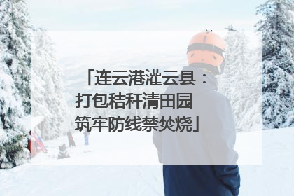 连云港灌云县：打包秸秆清田园 筑牢防线禁焚烧