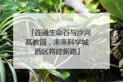 连通生命谷与沙河高教园，未来科学城西区将建新路