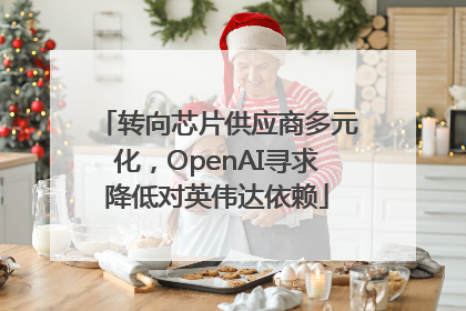 转向芯片供应商多元化，OpenAI寻求降低对英伟达依赖