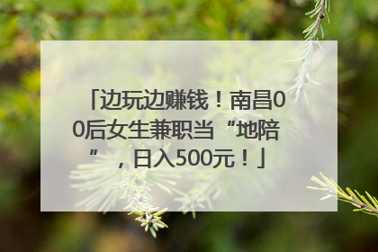 边玩边赚钱！南昌00后女生兼职当“地陪”，日入500元！