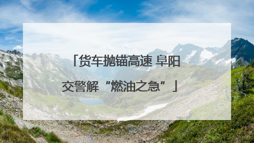 货车抛锚高速 阜阳交警解“燃油之急”