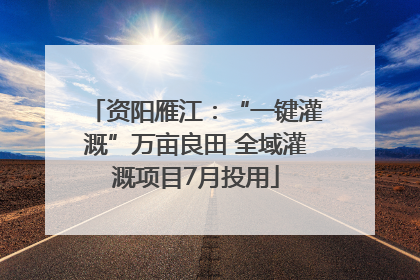资阳雁江：“一键灌溉”万亩良田 全域灌溉项目7月投用