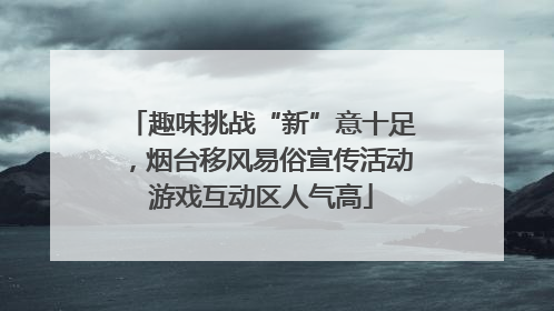 趣味挑战“新”意十足，烟台移风易俗宣传活动游戏互动区人气高