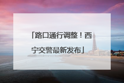 路口通行调整！西宁交警最新发布