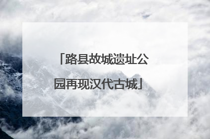 路县故城遗址公园再现汉代古城