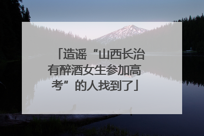 造谣“山西长治有醉酒女生参加高考”的人找到了