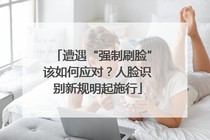 遭遇“强制刷脸”该如何应对？人脸识别新规明起施行