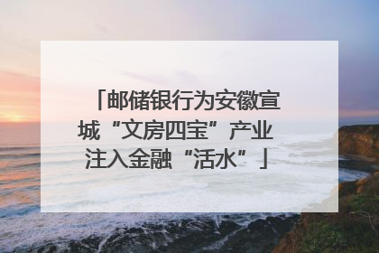 邮储银行为安徽宣城“文房四宝”产业注入金融“活水”