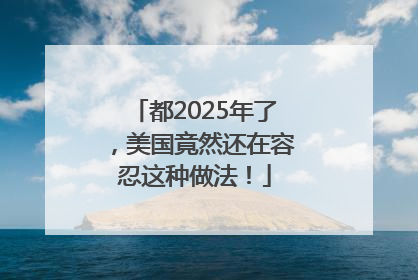 都2025年了，美国竟然还在容忍这种做法！