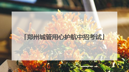 郑州城管用心护航中招考试