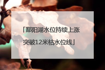 鄱阳湖水位持续上涨 突破12米枯水位线