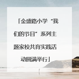 金盛路小学“我们的节目”系列主题家校共育实践活动圆满举行