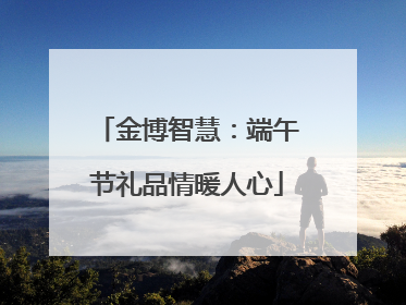 金博智慧：端午节礼品情暖人心