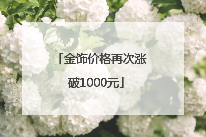 金饰价格再次涨破1000元