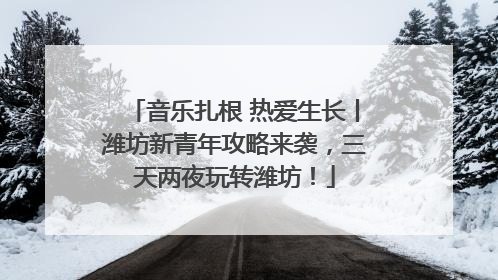 音乐扎根 热爱生长丨潍坊新青年攻略来袭，三天两夜玩转潍坊！