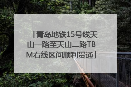 青岛地铁15号线天山一路至天山二路TBM右线区间顺利贯通
