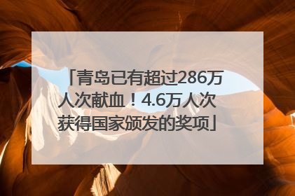 青岛已有超过286万人次献血！4.6万人次获得国家颁发的奖项