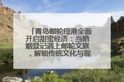 青岛邮轮母港全面开启甜蜜经济：当婚姻登记遇上邮轮文旅，解锁传统文化与现代浪漫的双重密码