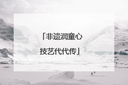非遗润童心 技艺代代传