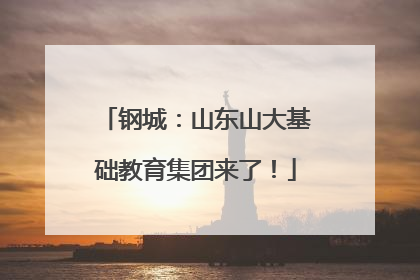 钢城：山东山大基础教育集团来了！