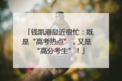 钱凯港最近很忙：既是“高考热点”，又是“高分考生”！