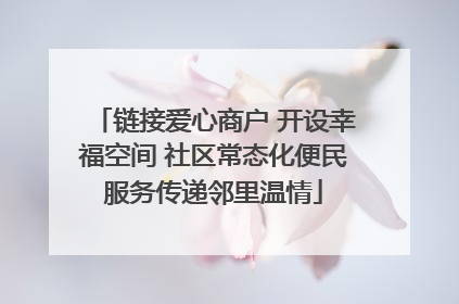 链接爱心商户 开设幸福空间 社区常态化便民服务传递邻里温情