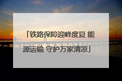 铁路保障迎峰度夏 能源运输 守护万家清凉