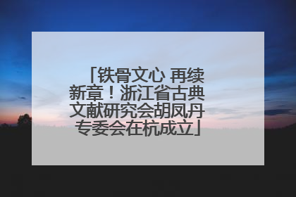 铁骨文心 再续新章！浙江省古典文献研究会胡凤丹专委会在杭成立