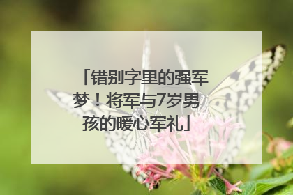 错别字里的强军梦！将军与7岁男孩的暖心军礼