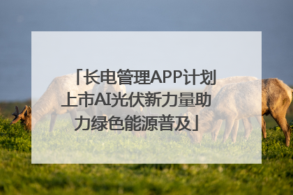 长电管理APP计划上市AI光伏新力量助力绿色能源普及