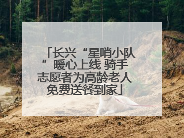 长兴“星哨小队”暖心上线 骑手志愿者为高龄老人免费送餐到家