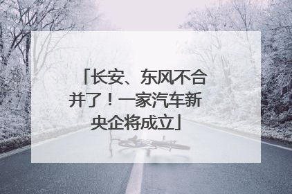 长安、东风不合并了！一家汽车新央企将成立