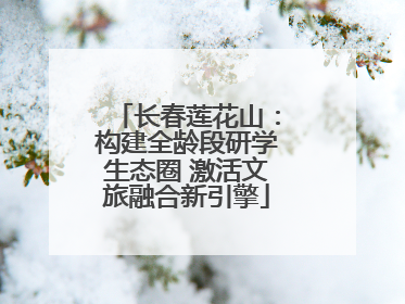 长春莲花山：构建全龄段研学生态圈 激活文旅融合新引擎