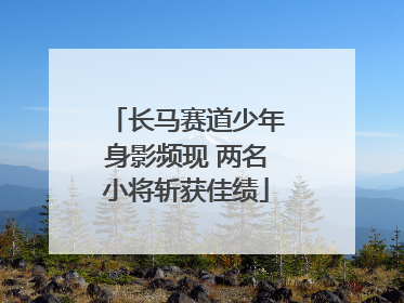长马赛道少年身影频现 两名小将斩获佳绩