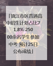 镇江市区普通高中招生计划占比71.8% 25000余名学生参加中考 预计25日公布成绩