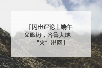 闪电评论丨端午文旅热，齐鲁大地“火”出圈