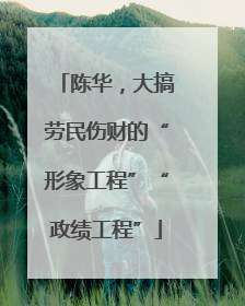 陈华，大搞劳民伤财的“形象工程”“政绩工程”