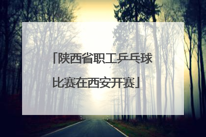 陕西省职工乒乓球比赛在西安开赛