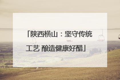 陕西横山：坚守传统工艺 酿造健康好醋
