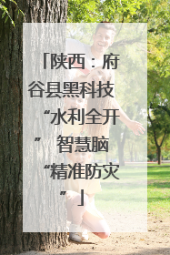 陕西：府谷县黑科技“水利全开” 智慧脑“精准防灾”