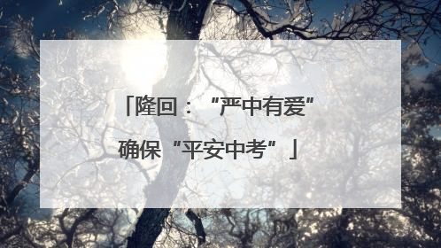 隆回：“严中有爱”确保“平安中考”