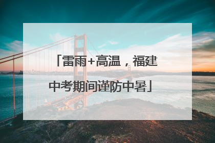 雷雨+高温，福建中考期间谨防中暑