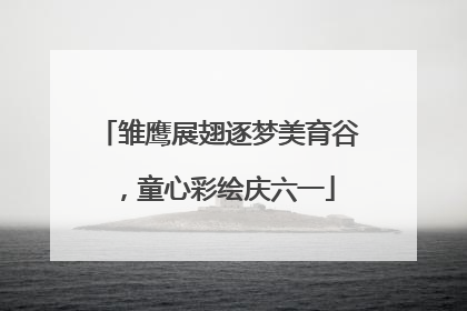 雏鹰展翅逐梦美育谷，童心彩绘庆六一