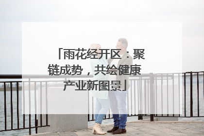 雨花经开区：聚链成势，共绘健康产业新图景